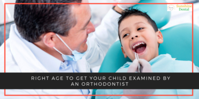 Right Age To Get Your Child Examined By An Orthodontist | Sunshine Dental